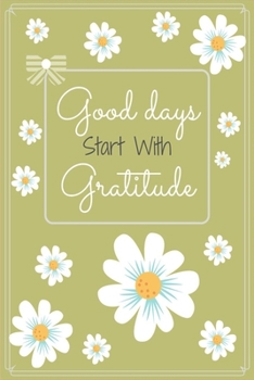 Paperback Good Days Start With Gratitude: Gratitude journal, flowers journal, Practice gratitude, Notebook To Be Thankful Every Day And Practice Mindfulness, (1 Book