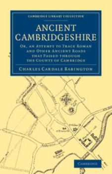 Paperback Ancient Cambridgeshire: Or, an Attempt to Trace Roman and Other Ancient Roads That Passed Through the County of Cambridge Book