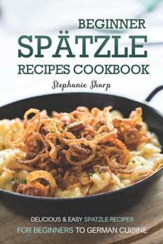 Paperback Beginner Spatzle Recipes Cookbook: Delicious & Easy Spatzle Recipes for Beginners to German Cuisine Book