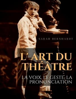 Paperback L' Art du théâtre: La voix, le geste, la prononciation: Le guide de référence de Sarah Bernhardt pour la formation du comédien à la drama [French] Book