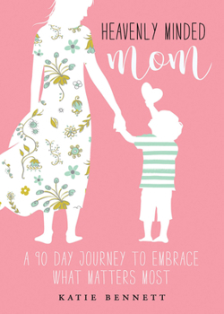 Paperback Heavenly Minded Mom: A 90 Day Journey to Embrace What Matters Most Book