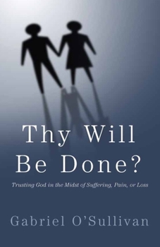 Thy Will Be Done?: Trusting God In The Midst Of Suffering, Pain, or Loss?