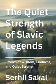 The Quiet Strength of Slavic Legends: Stories of Wisdom, Kindness, and Quiet Strength