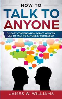 Paperback How To Talk To Anyone: 51 Easy Conversation Topics You Can Use to Talk to Anyone Effortlessly Book