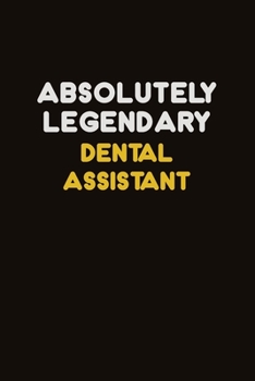 Absolutely Legendary Dental Assistant: Career journal, notebook and writing journal for encouraging men, women and kids. A framework for building your career.