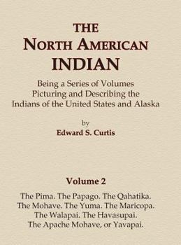 Hardcover The North American Indian Volume 2 - The Pima, The Papago, The Qahatika, The Mohave, The Yuma, The Maricopa, The Walapai, Havasupai, The Apache Mohave Book