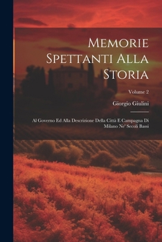 Paperback Memorie spettanti alla storia: Al governo ed alla descrizione della città e campagna di Milano ne' secoli bassi; Volume 2 [Italian] Book