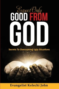 Paperback Expect Only Good From God: Secrets To Overcoming Ugly Situations Book