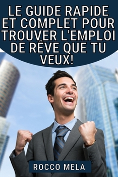 Paperback Le guide rapide et complet pour trouver l'emploi de r?ve que tu veux!: Ce que tu dois savoir pour choisir ta voie, ma?triser ta carri?re, chercher un [French] Book