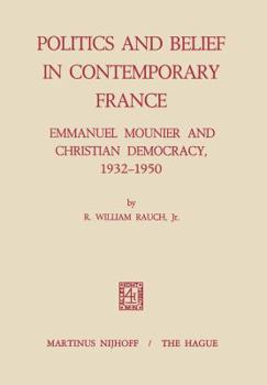 Politics and Belief in Contemporary France: Emmanuel Mounier and Christian Democracy, 1932 1950