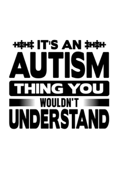 It's An Autism Thing You Wouldn't Understand: Autism Awareness Journal, Autism Spectrum Disorder Gift For Family and Teacher Notebook / Diary Gift (6 x 9 - 100 Journal Notes)