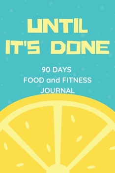 Paperback Until It's Done: 90 Days Food and Fitness Journal, Daily Food Calorie Intake and Excercise Tracker Notebook 6x9 Book