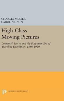 Hardcover High-Class Moving Pictures: Lyman H. Howe and the Forgotten Era of Traveling Exhibition, 1880-1920 Book