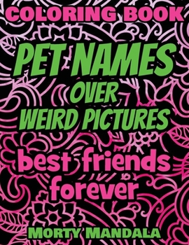 Pet Names over Weird Pictures - Trace, Paint, Draw and Color - Coloring Book: 100 Pet Names + 100 Weird Pictures - 100% FUN - Great for Amazing Adults