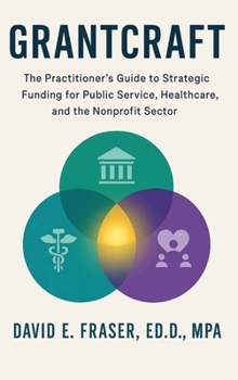 Grantcraft: The Practitioner’s Guide to Strategic Funding for Public Service, Healthcare, and the Nonprofit Sector