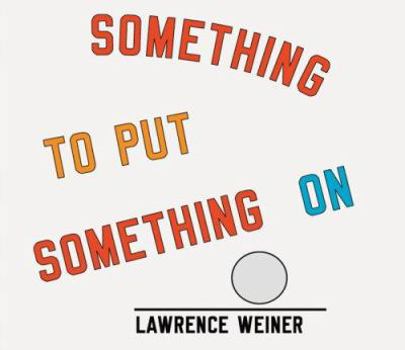 Hardcover Lawrence Weiner: Something to Put Something on Book