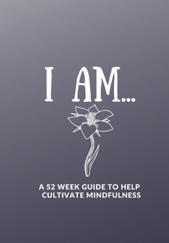 I AM.......     A 52 WEEK GUIDE TO HELP CULTIVATE MINDFULNESS: This simple LIFE - CHANGING Gratitude Journal is a guide to help you MANIFEST a MINDSET of gratitude!