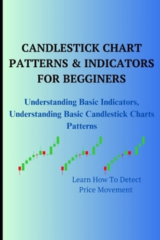 CANDLESTICK CHART PATTERNS & INDICATORS FOR BEGGINERS: Understanding Basic Indicators, Understanding Basic Candlestick Charts Patterns