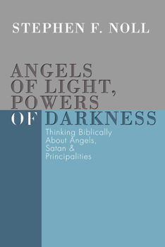 Angels of Light, Powers of Darkness: Thinking Biblically about Angels, Satan, & Principalities