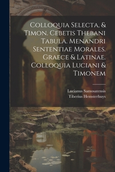 Paperback Colloquia Selecta, & Timon. Cebetis Thebani Tabula. Menandri Sententiae Morales. Graece & Latinae. Colloquia Luciani & Timonem Book