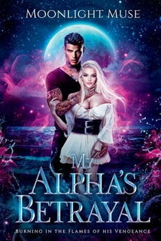 My Alpha's Betrayal: Burning in the Flames of his Vengeance - Book #1 of the Magic of Kaeladia