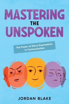 Paperback Mastering the Unspoken: The Power of Micro-Expressions in Communication Book