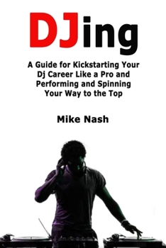 Paperback Djing: A Guide for Kickstarting Your Dj Career Like a Pro and Performing and Spinning Your Way to the Top Book
