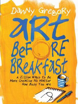 Paperback Art Before Breakfast: A Zillion Ways to Be More Creative No Matter How Busy You Are Book