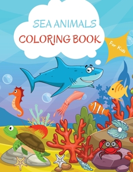 Sea Animals Coloring Book: For Kids ages 4-8 Sea Animals Book for Kids Large Print Coloring Book of Sea Animals Sea Animals Coloring Book for Toddlers ... Purpose Preschool and Kindergarten
