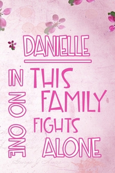 DANIELLE In This Family No One Fights Alone: Personalized Name Notebook/Journal Gift For Women Fighting Health Issues. Illness Survivor / Fighter Gift for the Warrior in your life Writing Poetry, Diar