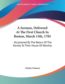 Paperback A Sermon, Delivered At The First Church In Boston, March 13th, 1785: Occasioned By The Return Of The Society To Their House Of Worship Book