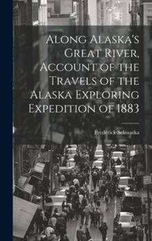 Hardcover Along Alaska's Great River, Account of the Travels of the Alaska Exploring Expedition of 1883 Book