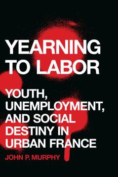 Hardcover Yearning to Labor: Youth, Unemployment, and Social Destiny in Urban France Book