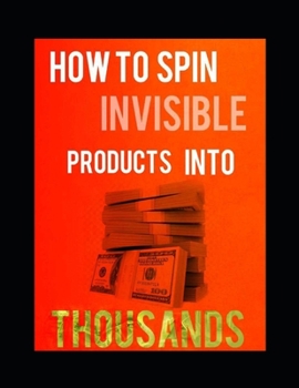 Paperback How to Spin Invisible Products Into Thousands: The Poor mans Guide To Wealth Book
