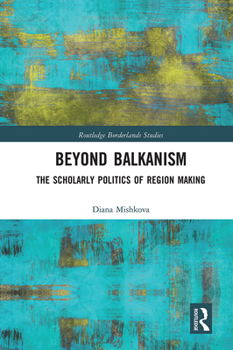 Paperback Beyond Balkanism: The Scholarly Politics of Region Making Book