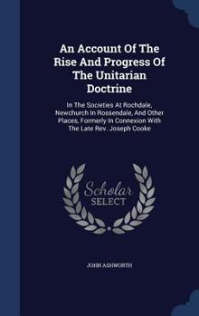 Hardcover An Account Of The Rise And Progress Of The Unitarian Doctrine: In The Societies At Rochdale, Newchurch In Rossendale, And Other Places, Formerly In Co Book