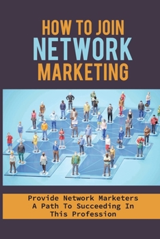 Paperback How To Join Network Marketing: Provide Network Marketers A Path To Succeeding In This Profession: Ideas And Tips For Network Marketing Professionals Book