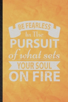 Be Fearless in the Pursuit of What Sets Your Soul on Fire: Funny Blank Lined Positive Motivation Notebook/ Journal, Graduation Appreciation Gratitude ... Souvenir Gag Gift, Stylish Graphic 110 Pages
