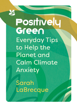 Paperback Positively Green: Everyday Tips to Help the Planet and Calm Climate Anxiety Book