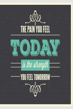The pain you feel today is the strenght you feel tomorrow: Funny and intelligent Notebook, Diary And Journal for everybody with 120 Lined Pages 6x9 inches