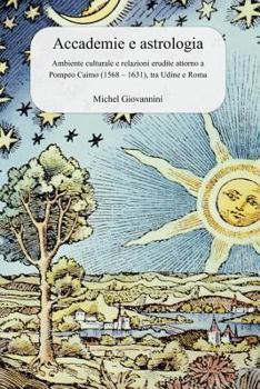 Paperback Accademie e astrologia: Ambiente culturale e relazioni erudite attorno a Pompeo Caimo (1568 - 1631), tra Udine e Roma [Italian] Book