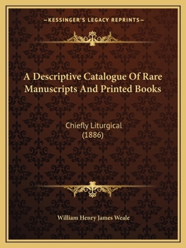 Paperback A Descriptive Catalogue of Rare Manuscripts and Printed Books: Chiefly Liturgical (1886) Book