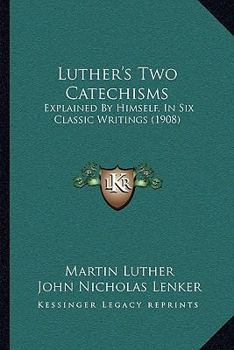 Paperback Luther's Two Catechisms: Explained by Himself, in Six Classic Writings (1908) Book