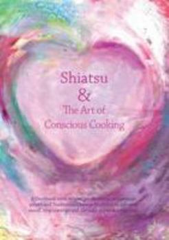 Paperback Shiatsu & the Art of Conscious Cooking: A Cookbook with Recipes, Meditations, Acupressure Points and Chinese Medicine to Suit Your Mood, Stop Cravings and Alleviate Physical Symptoms Book