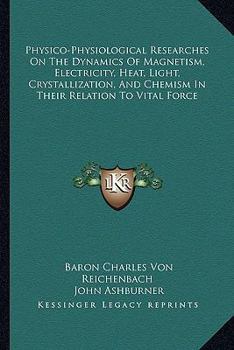 Paperback Physico-Physiological Researches On The Dynamics Of Magnetism, Electricity, Heat, Light, Crystallization, And Chemism In Their Relation To Vital Force Book