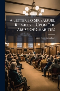 A Letter to Sir Samuel Romilly ... Upon the Abuse of Charities