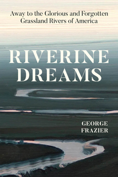 Hardcover Riverine Dreams: Away to the Glorious and Forgotten Grassland Rivers of America Book