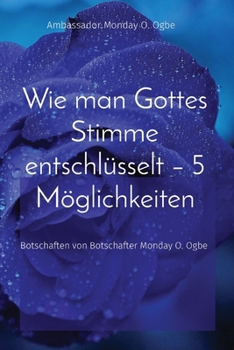 Wie man Gottes Stimme entschlüsselt - 5 Möglichkeiten: Botschaften von Botschafter Monday O. Ogbe (German Edition)