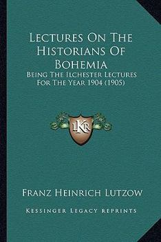 Paperback Lectures On The Historians Of Bohemia: Being The Ilchester Lectures For The Year 1904 (1905) Book