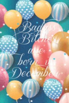 Badass Bitches Are Born In December: Funny Blank Lined Journal Gift For Women, Birthday Card Alternative for Friend or Coworker (Multicolored Balloons) B-day Month for her 6x9 inch 110 Pages